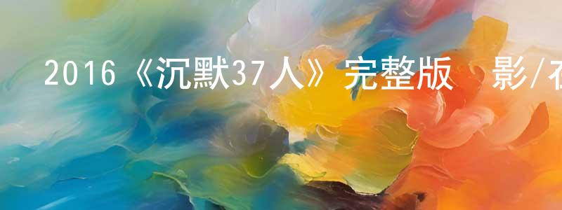 影視迷包強強的個人博客,2016《沉默37人》完整版電影/在線觀看/百度云-美劇天堂